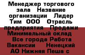 Менеджер торгового зала › Название организации ­ Лидер Тим, ООО › Отрасль предприятия ­ Продажи › Минимальный оклад ­ 1 - Все города Работа » Вакансии   . Ненецкий АО,Нижняя Пеша с.